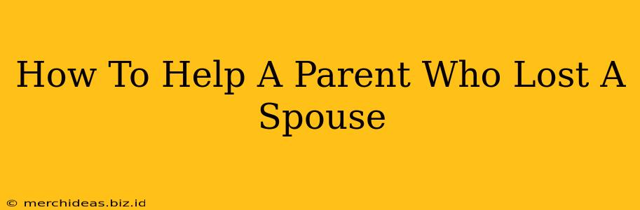How To Help A Parent Who Lost A Spouse