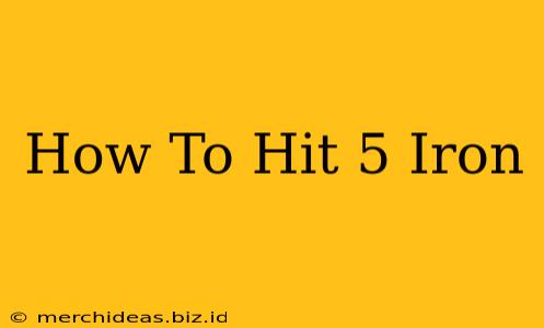 How To Hit 5 Iron