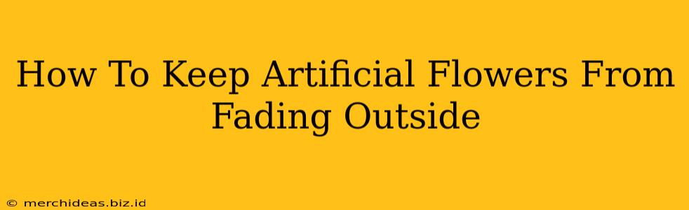 How To Keep Artificial Flowers From Fading Outside