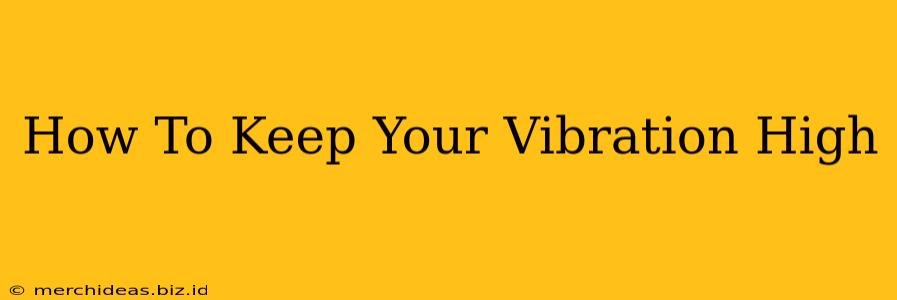 How To Keep Your Vibration High