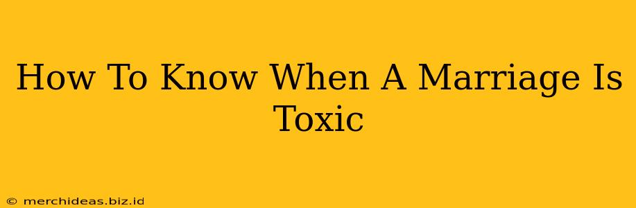 How To Know When A Marriage Is Toxic