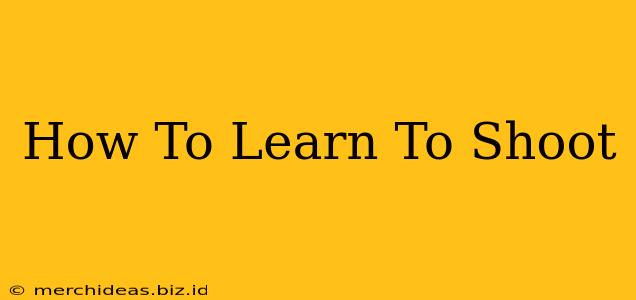 How To Learn To Shoot