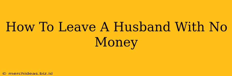 How To Leave A Husband With No Money