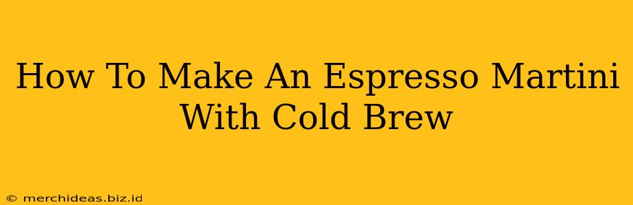 How To Make An Espresso Martini With Cold Brew