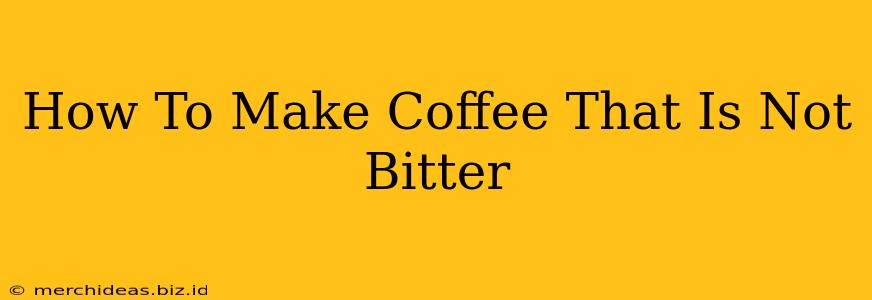 How To Make Coffee That Is Not Bitter