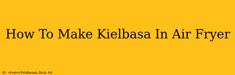 How To Make Kielbasa In Air Fryer