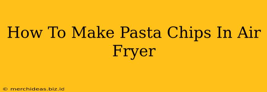 How To Make Pasta Chips In Air Fryer