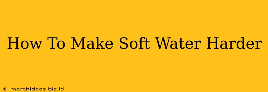 How To Make Soft Water Harder