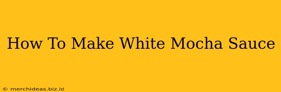 How To Make White Mocha Sauce