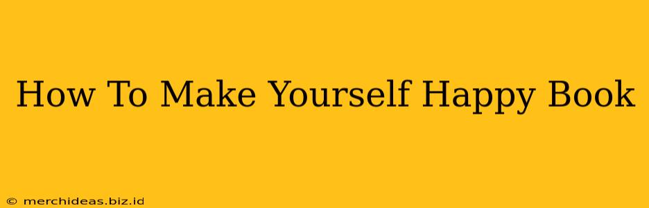 How To Make Yourself Happy Book