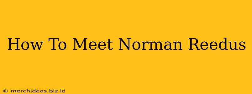 How To Meet Norman Reedus