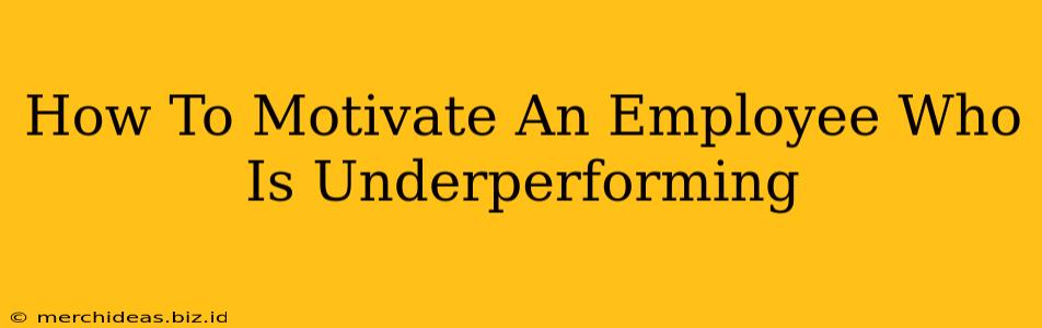 How To Motivate An Employee Who Is Underperforming
