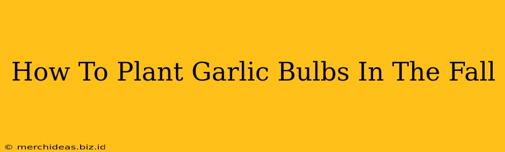 How To Plant Garlic Bulbs In The Fall