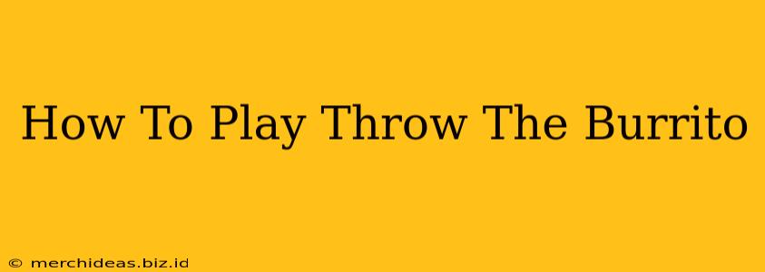 How To Play Throw The Burrito