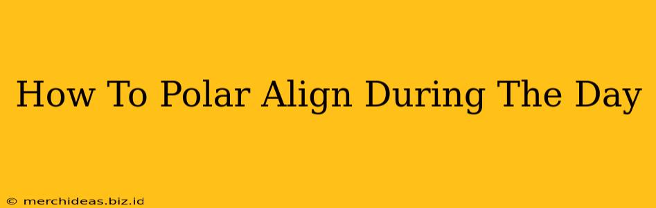 How To Polar Align During The Day