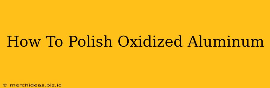 How To Polish Oxidized Aluminum