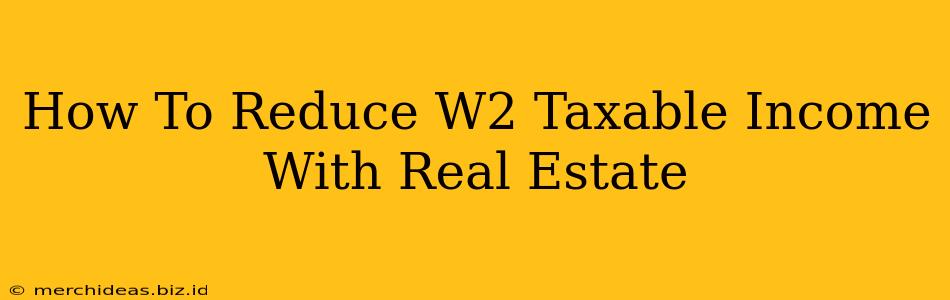 How To Reduce W2 Taxable Income With Real Estate