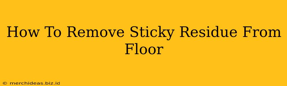How To Remove Sticky Residue From Floor