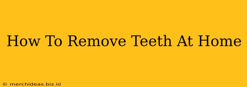 How To Remove Teeth At Home