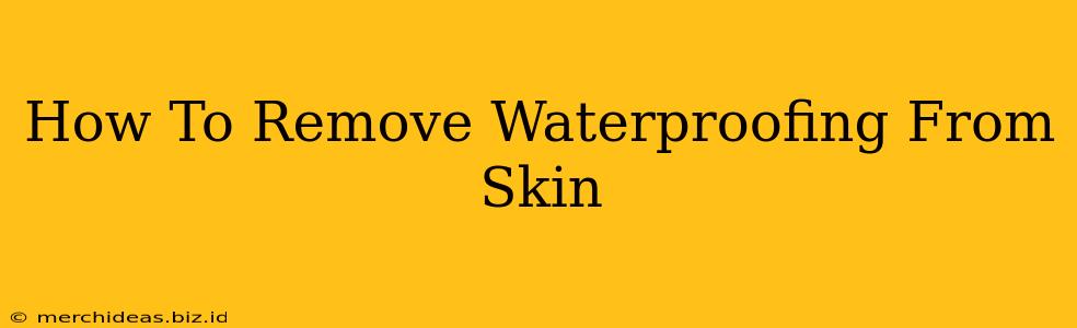 How To Remove Waterproofing From Skin