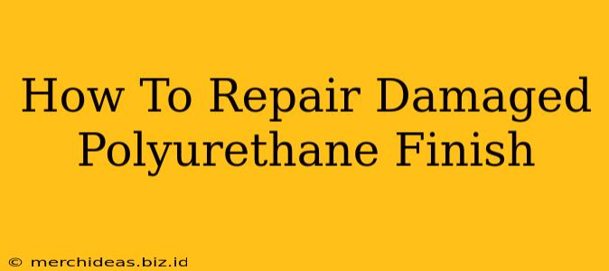 How To Repair Damaged Polyurethane Finish