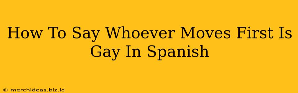 How To Say Whoever Moves First Is Gay In Spanish