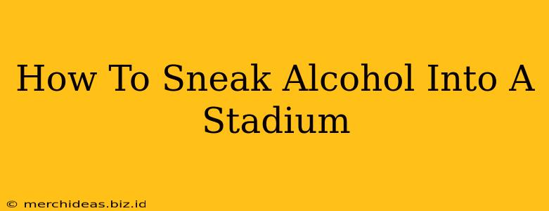 How To Sneak Alcohol Into A Stadium