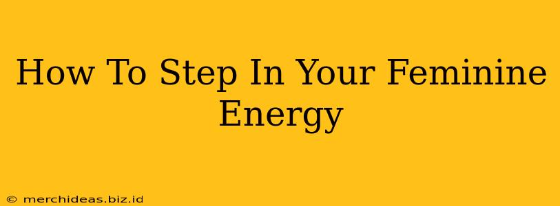 How To Step In Your Feminine Energy
