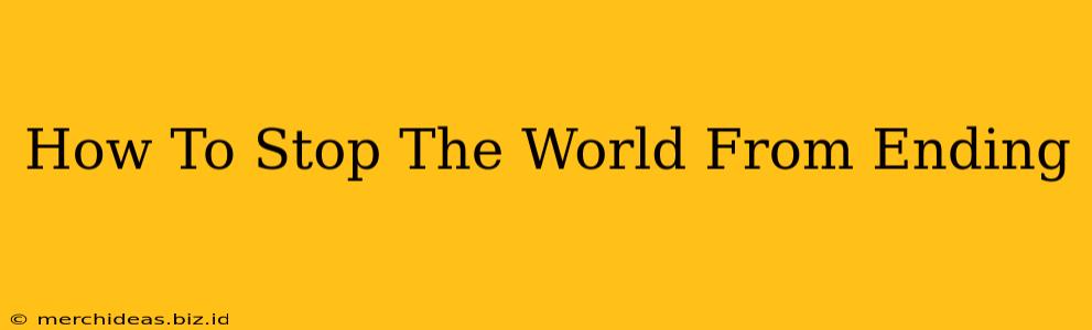 How To Stop The World From Ending