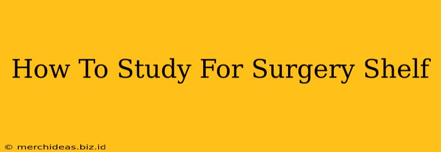 How To Study For Surgery Shelf