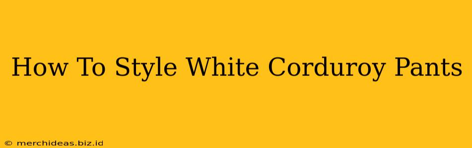 How To Style White Corduroy Pants