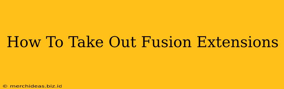 How To Take Out Fusion Extensions