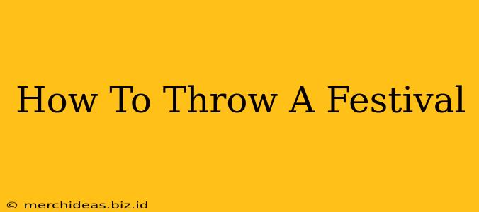 How To Throw A Festival