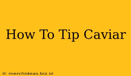 How To Tip Caviar
