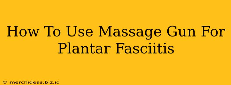 How To Use Massage Gun For Plantar Fasciitis