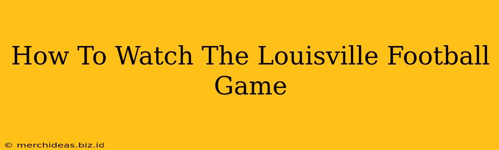 How To Watch The Louisville Football Game