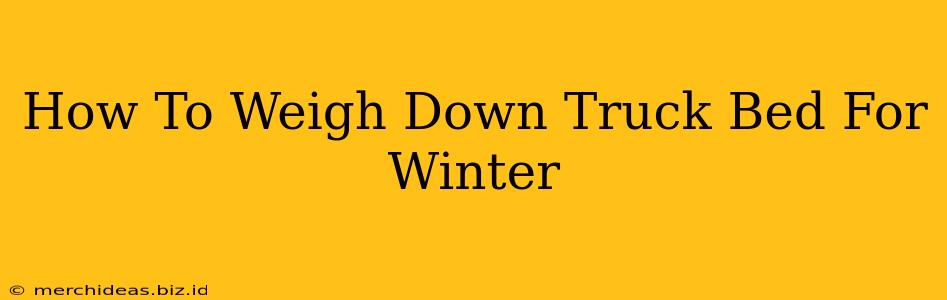 How To Weigh Down Truck Bed For Winter