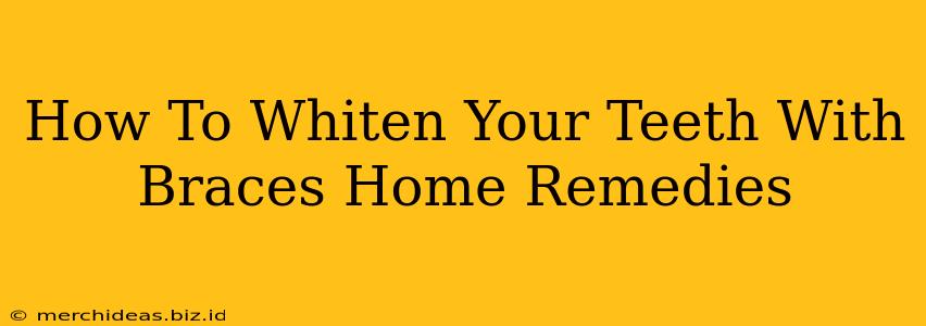 How To Whiten Your Teeth With Braces Home Remedies