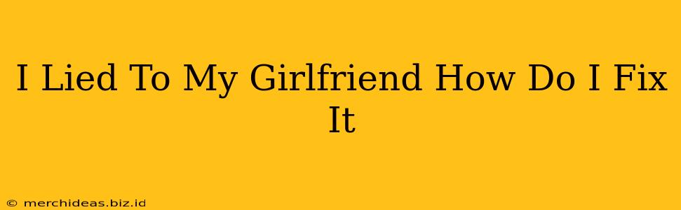 I Lied To My Girlfriend How Do I Fix It