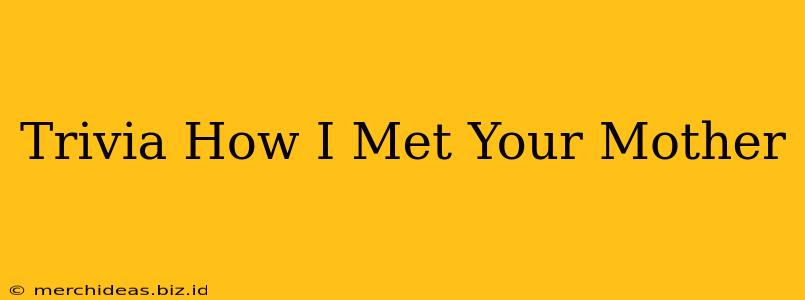 Trivia How I Met Your Mother