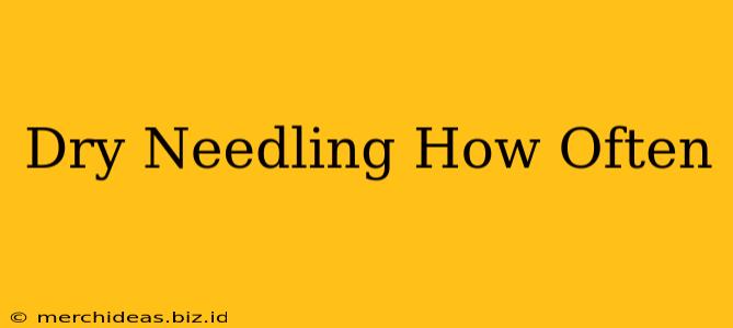 Dry Needling How Often