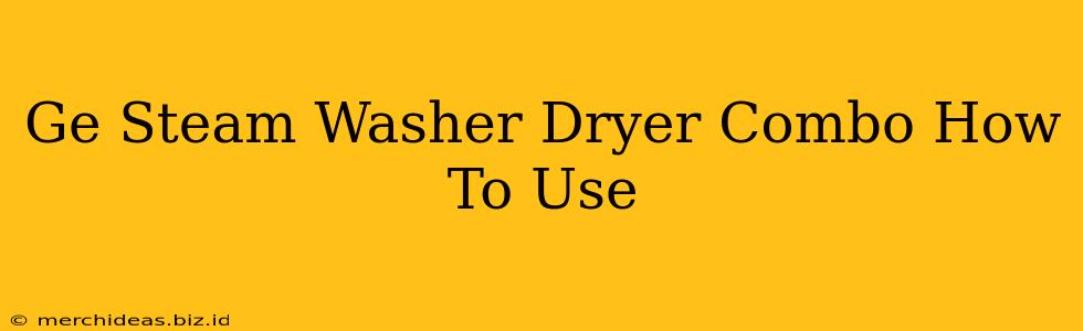 Ge Steam Washer Dryer Combo How To Use