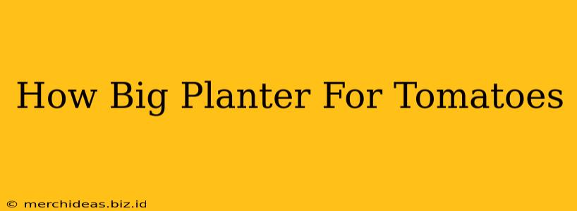 How Big Planter For Tomatoes
