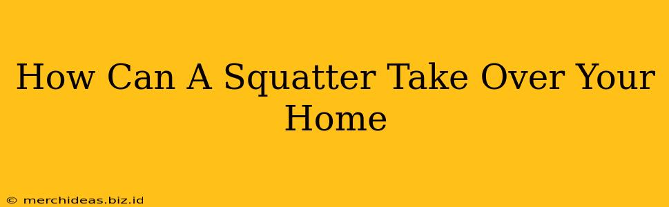 How Can A Squatter Take Over Your Home