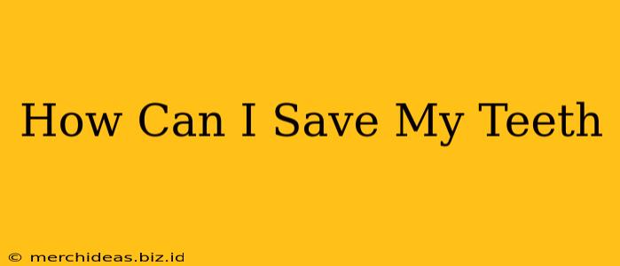 How Can I Save My Teeth