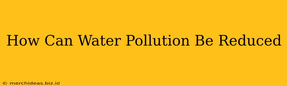 How Can Water Pollution Be Reduced