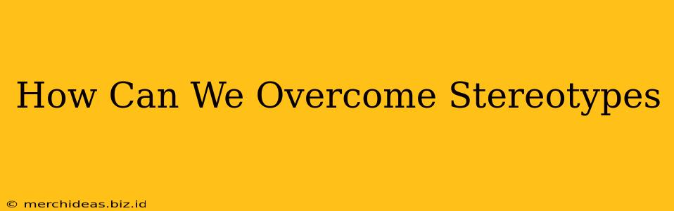 How Can We Overcome Stereotypes