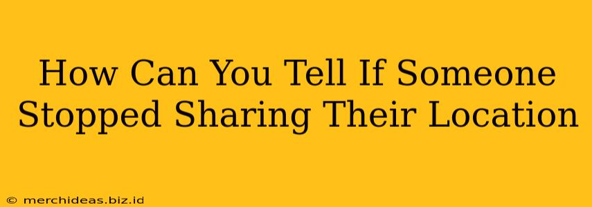 How Can You Tell If Someone Stopped Sharing Their Location