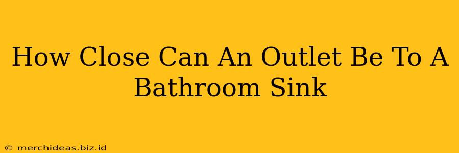 How Close Can An Outlet Be To A Bathroom Sink
