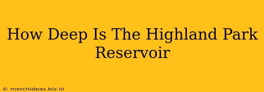 How Deep Is The Highland Park Reservoir